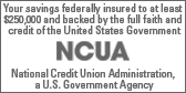 Your savings federally insured to at least $250,000 and backed by the full faith and credit of the United States Government NCUA National Credit Union Administration, a U.S. Government Agency